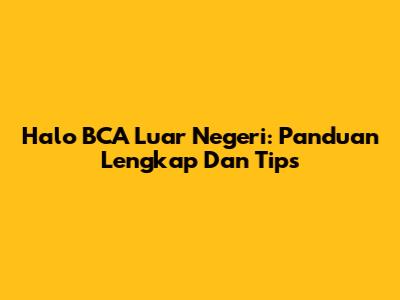 Halo BCA Luar Negeri: Panduan Lengkap Dan Tips