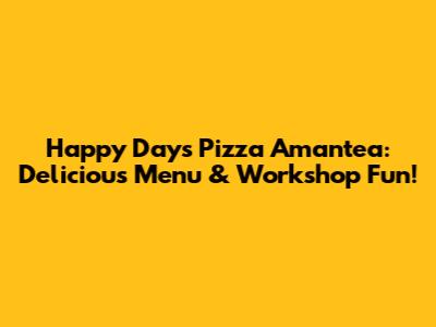 Happy Days Pizza Amantea: Delicious Menu & Workshop Fun!