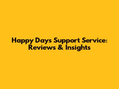 Happy Days Support Service: Reviews & Insights