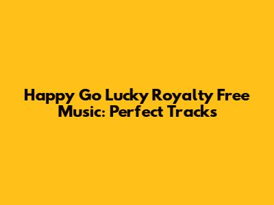Happy Go Lucky Royalty Free Music: Perfect Tracks