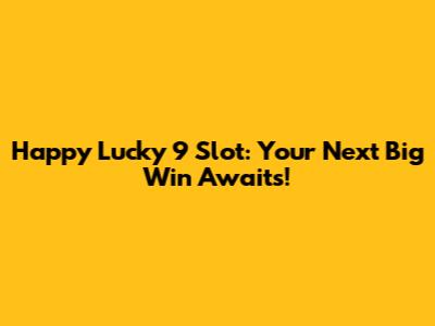 Happy Lucky 9 Slot: Your Next Big Win Awaits!