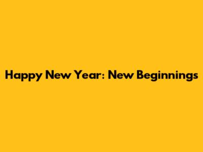 Happy New Year: New Beginnings