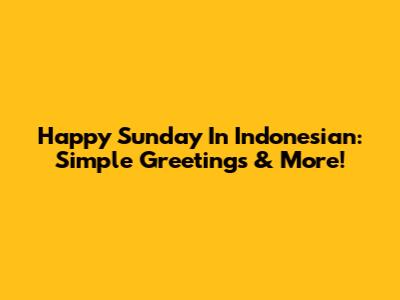 Happy Sunday In Indonesian: Simple Greetings & More!