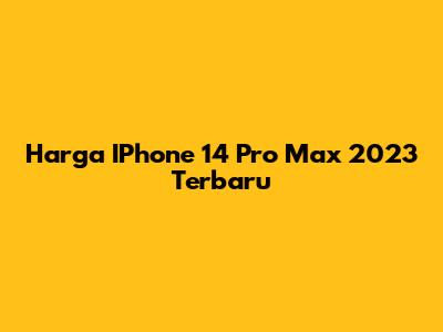 Harga IPhone 14 Pro Max 2023 Terbaru