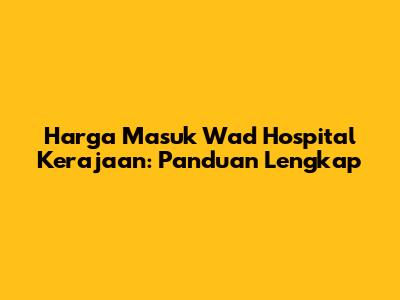 Harga Masuk Wad Hospital Kerajaan: Panduan Lengkap