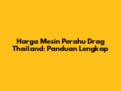 Harga Mesin Perahu Drag Thailand: Panduan Lengkap