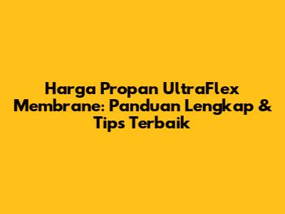 Harga Propan UltraFlex Membrane: Panduan Lengkap & Tips Terbaik