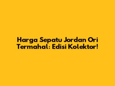 Harga Sepatu Jordan Ori Termahal: Edisi Kolektor!