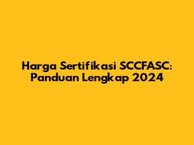 Harga Sertifikasi SCCFASC: Panduan Lengkap 2024