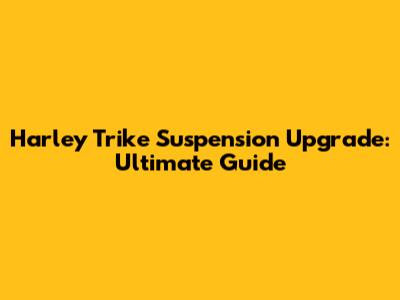 Harley Trike Suspension Upgrade: Ultimate Guide