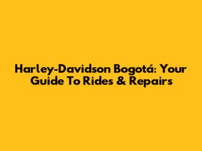 Harley-Davidson Bogotá: Your Guide To Rides & Repairs