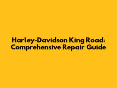 Harley-Davidson King Road: Comprehensive Repair Guide
