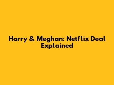 Harry & Meghan: Netflix Deal Explained