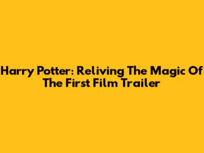 Harry Potter: Reliving The Magic Of The First Film Trailer