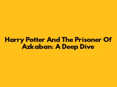 Harry Potter And The Prisoner Of Azkaban: A Deep Dive