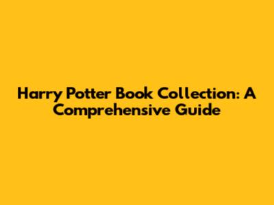 Harry Potter Book Collection: A Comprehensive Guide