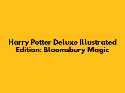 Harry Potter Deluxe Illustrated Edition: Bloomsbury Magic