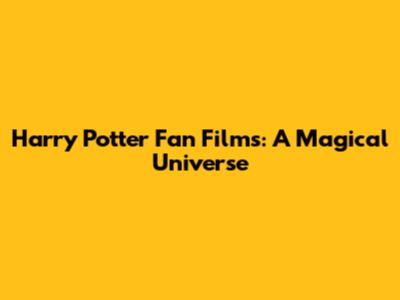 Harry Potter Fan Films: A Magical Universe
