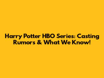 Harry Potter HBO Series: Casting Rumors & What We Know!