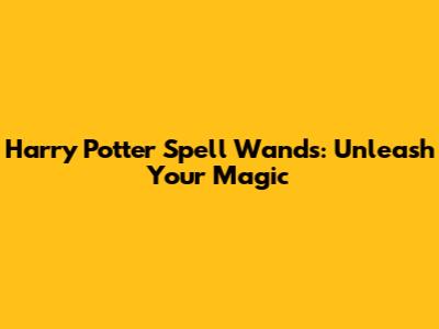 Harry Potter Spell Wands: Unleash Your Magic