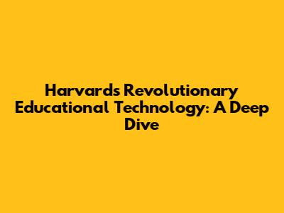 Harvard's Revolutionary Educational Technology: A Deep Dive