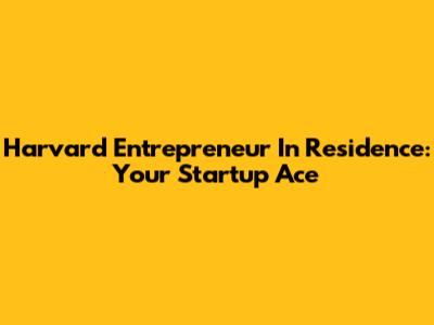 Harvard Entrepreneur In Residence: Your Startup Ace