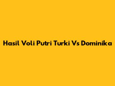 Hasil Voli Putri Turki Vs Dominika