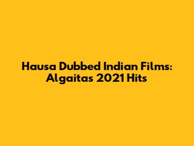 Hausa Dubbed Indian Films: Algaita's 2021 Hits