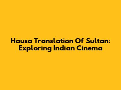 Hausa Translation Of Sultan: Exploring Indian Cinema