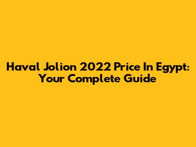 Haval Jolion 2022 Price In Egypt: Your Complete Guide
