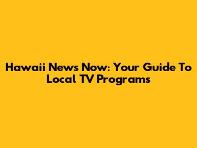 Hawaii News Now: Your Guide To Local TV Programs