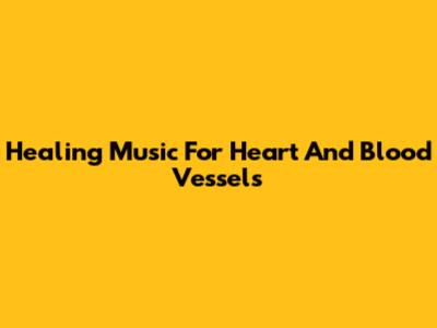 Healing Music For Heart And Blood Vessels