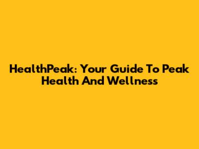 HealthPeak: Your Guide To Peak Health And Wellness