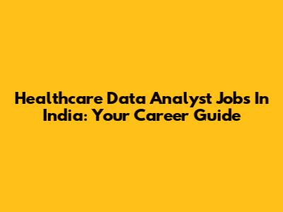 Healthcare Data Analyst Jobs In India: Your Career Guide
