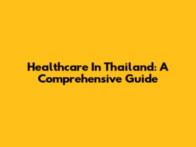 Healthcare In Thailand: A Comprehensive Guide
