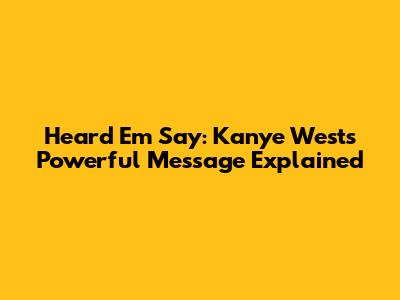 Heard 'Em Say: Kanye West's Powerful Message Explained