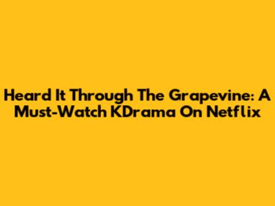 Heard It Through The Grapevine: A Must-Watch KDrama On Netflix