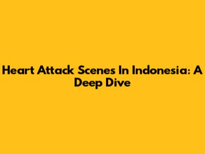 Heart Attack Scenes In Indonesia: A Deep Dive
