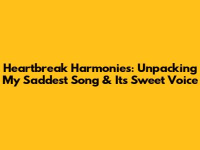 Heartbreak Harmonies: Unpacking My Saddest Song & Its Sweet Voice