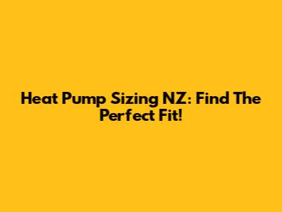 Heat Pump Sizing NZ: Find The Perfect Fit!