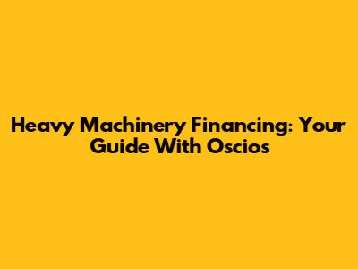 Heavy Machinery Financing: Your Guide With Oscios