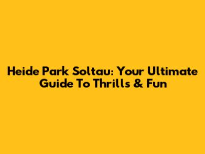 Heide Park Soltau: Your Ultimate Guide To Thrills & Fun