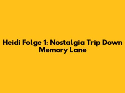 Heidi Folge 1: Nostalgia Trip Down Memory Lane