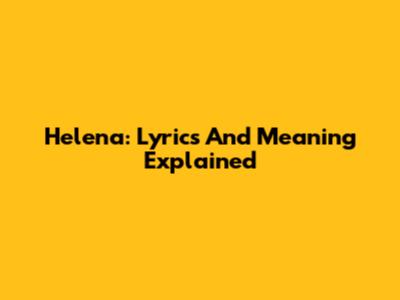 Helena: Lyrics And Meaning Explained