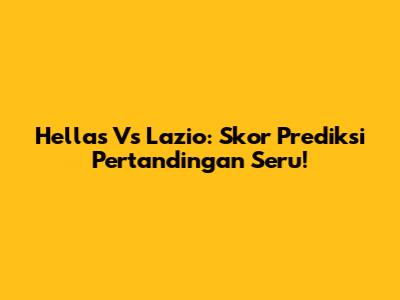 Hellas Vs Lazio: Skor Prediksi Pertandingan Seru!