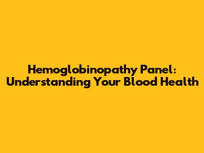 Hemoglobinopathy Panel: Understanding Your Blood Health