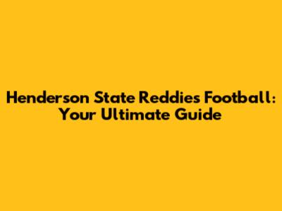 Henderson State Reddies Football: Your Ultimate Guide