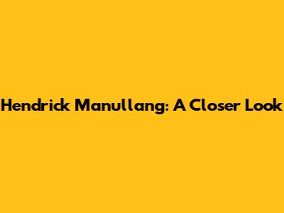 Hendrick Manullang: A Closer Look