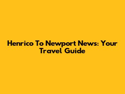 Henrico To Newport News: Your Travel Guide