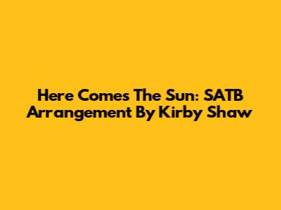 Here Comes The Sun: SATB Arrangement By Kirby Shaw